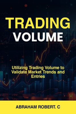 Trading Volume: Utilizing Trading Volume to Validate Market Trends and Entries - Abraham Robert C.