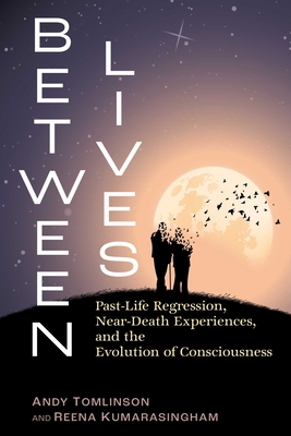 Between Lives: Past-Life Regression, Near-Death Experiences, and the Evolution of Consciousness - Andy Tomlinson