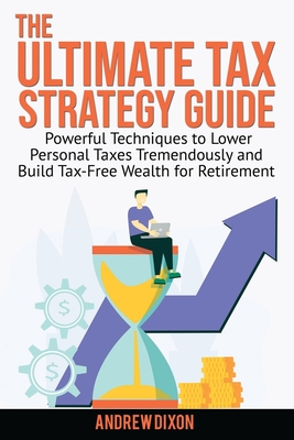 Coperta cărții 'The Ultimate Tax Strategy Guide: Powerful Techniques to Lower Personal Taxes Tremendously and Build Tax Free Wealth for'