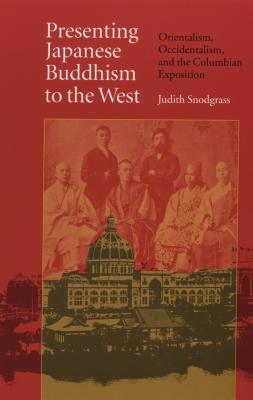 Presenting Japanese Buddhism to the West: Orientalism, Occidentalism, and the Columbian Exposition - Judith Snodgrass