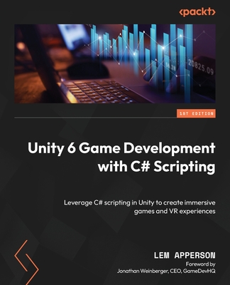 Unity 6 Game Development with C# Scripting: Leverage C# scripting in Unity to create immersive games and VR experiences - Lem Apperson