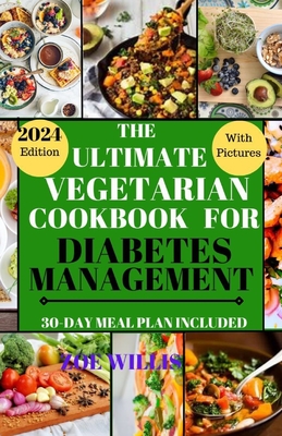 The Ultimate Vegetarian Cookbook for Diabetes Management: Easy, Fast, Delicious, Nourishing and Healthy Homemade Vegetarian Recipes for Diabetic Manag - Zoe Willis
