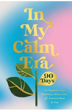 In My Calm Era: 90 Days to Organize Your Emotions, Stress Less, and Connect Back to You -