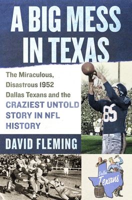 A Big Mess in Texas: The Miraculous, Disastrous 1952 Dallas Texans and the Craziest Untold Story in NFL History - David Fleming