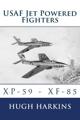 USAF Jet Powered Fighters: Xp-59 - Xf-85 - Hugh Harkins