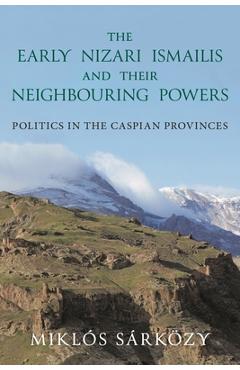 Coperta cărții 'The Early Nizari Ismailis and Their Neighbouring Powers: Politics in the Caspian Provinces - Miklós Sárközy'