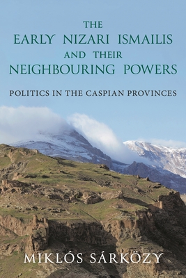 Coperta cărții 'The Early Nizari Ismailis and Their Neighbouring Powers: Politics in the Caspian Provinces - Miklós Sárközy'