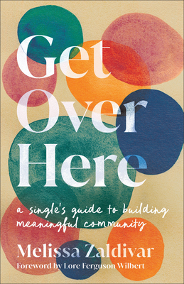 Get Over Here: A Single's Guide to Building Meaningful Community - Melissa Zaldivar