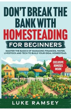 Coperta cărții 'Don't' Break The Bank With Homesteading For Beginners: Master the Basics of Managing Finances, Water, Livestock and'