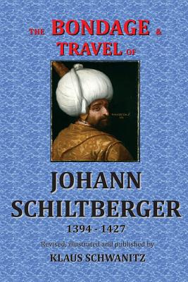The Bondage and Travels of Johann Schiltberger: From the Battle of Nicopolis 1396 to freedom 1427 A.D. - Johann Schiltberger