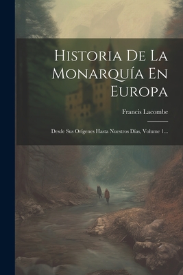 Historia De La Monarquía En Europa: Desde Sus Orígenes Hasta Nuestros Días, Volume 1... - Francis Lacombe