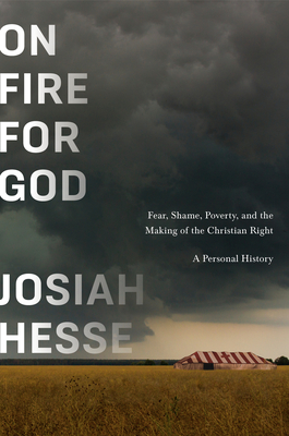 On Fire for God: Fear, Shame, Poverty, and the Making of the Christian Right - A Personal History - Josiah Hesse