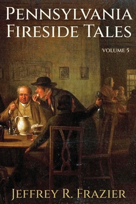 Pennsylvania Fireside Tales Volume 5 - Jeffrey R. Frazier