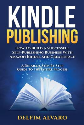 Coperta cărții 'Kindle Publishing: How To Build A Successful Self-Publishing Business With Amazon Kindle and Createspace. A Detailed,'