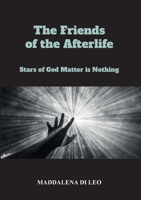 The Friends of the Afterlife - Stars of God Matter is Nothing - Maddalena Di Leo