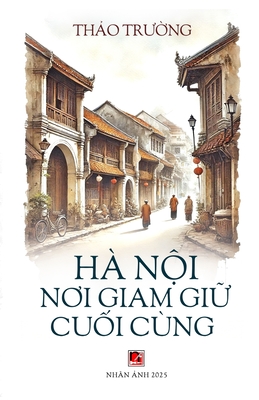 Hà Nội Nơi Giam Giữ Cuối Cùng (softcover) - Thao Truong