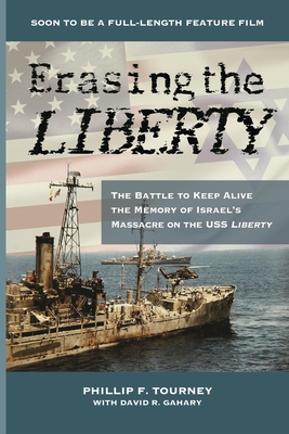 Erasing the Liberty: The Battle to Keep Alive the Memory of Israel's Massacre on the USS Liberty - Phillip F. Tourney