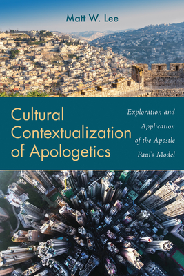 Cultural Contextualization of Apologetics: Exploration and Application of the Apostle Paul's Model - Matt W. Lee
