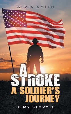 A Stroke A Soldier's Journey: My Story - Alvis Smith
