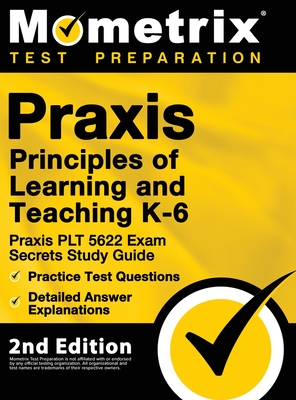 Praxis Principles of Learning and Teaching K-6: Praxis PLT 5622 Exam Secrets Study Guide, Practice Test Questions, Detailed Answer Explanations: [2nd - 