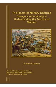Coperta cărții 'The Roots of Military Doctrine: Change and Continuity in Understanding the Practice of Warfare - Aaron P. Jackson'
