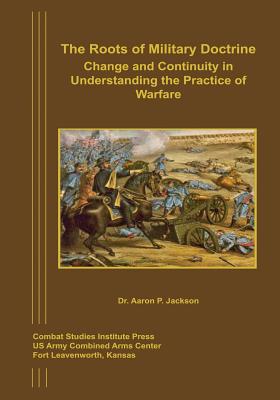 Coperta cărții 'The Roots of Military Doctrine: Change and Continuity in Understanding the Practice of Warfare - Aaron P. Jackson'