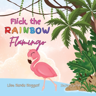 Flick the Rainbow Flamingo - Lisa Renée Ruggeri