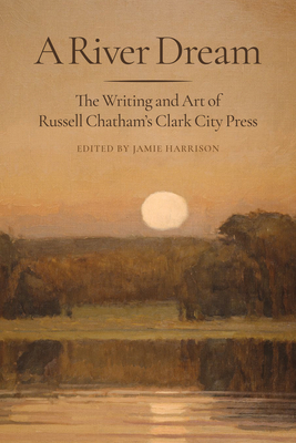 A River Dream: The Writing and Art of Russell Chatham's Clark City Press - Jamie Harrison