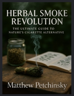 Herbal Smoke Revolution: The Ultimate Guide to Nature's Cigarette Alternative - Matthew Petchinsky