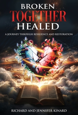 Broken TOGETHER Healed: A Journey Through Resilience and Restoration - Richard Kinard
