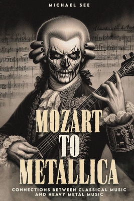 Mozart to Metallica: Connections between Classical music and Heavy Metal - Michael See