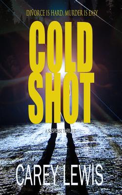 Cold Shot: Divorce Is Hard. Murder Is Easy. - Carey Lewis