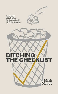Ditching the Checklist: Assurance of Salvation for Evangelicals (& Other Sinners) - Mark C. Mattes
