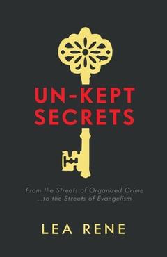 Coperta cărții 'Un-Kept Secrets: From the Streets of Organized Crime... to the Streets of Evangelism - Lea Rene'