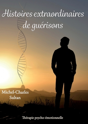 Histoires extraordinaires de guérisons - Michel-charles Sultan