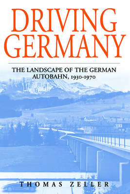 Driving Germany: The Landscape of the German Autobahn, 1930-1970 - Thomas Zeller