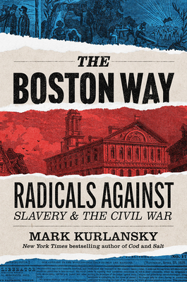 The Boston Way: Radicals Against Slavery and the Civil War - Mark Kurlansky