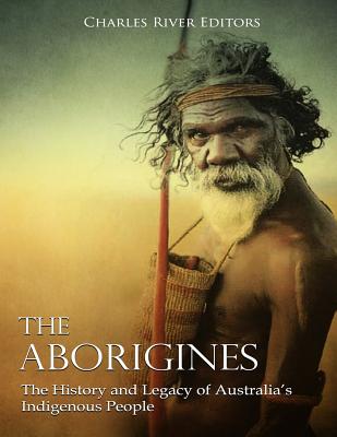 The Aborigines: The History and Legacy of Australia's Indigenous People - 