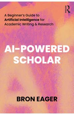 Coperta cărții 'AI-Powered Scholar: A Beginner's Guide to Artificial Intelligence for Academic Writing & Research - Bron Eager'