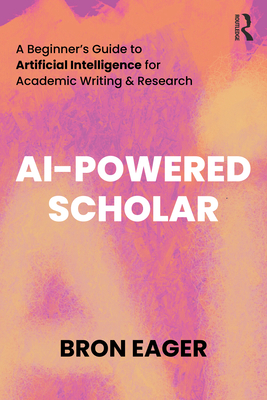 Coperta cărții 'AI-Powered Scholar: A Beginner's Guide to Artificial Intelligence for Academic Writing & Research - Bron Eager'