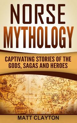 Norse Mythology: Captivating Stories of the Gods, Sagas and Heroes - Matt Clayton