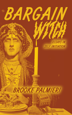 Bargain Witch: Essays on Self-Initiation - Brooke Palmieri