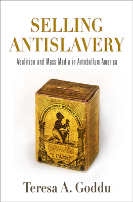 Coperta cărții 'Selling Antislavery: Abolition and Mass Media in Antebellum America - Teresa A. Goddu'