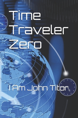 Time Traveler Zero: I Am John Titor - Rich Marin