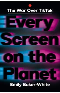 Poza produsului Every Screen on the Planet: The War Over Tiktok - Emily Baker-white
