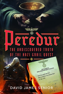 Peredur, the Undiscovered Truth of the Nazi Grail Quest - David James Senior