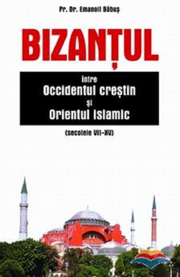Bizantul, intre Occidentul crestin si Orientul islamic (sec. VII-XV) - Emanoil Babus