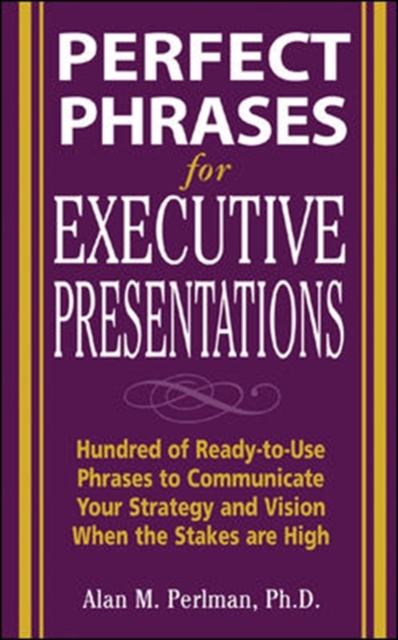 Perfect Phrases for Executive Presentations: Hundreds of Ready-to-Use Phrases to Use to Communicate Your Strategy and Vision When the Stakes Are High - Alan Perlman