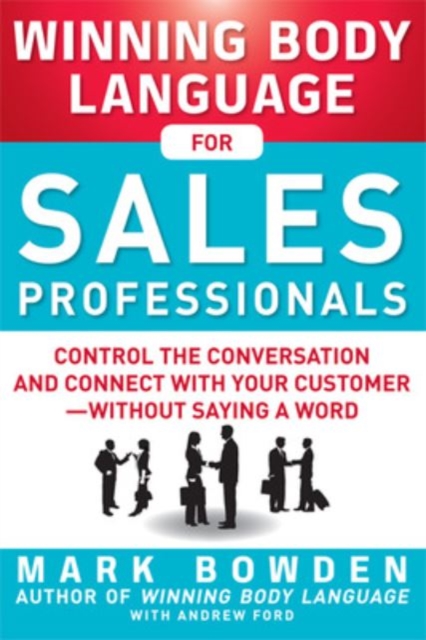 Winning Body Language for Sales Professionals:   Control the Conversation and Connect with Your Customer—without Saying a Word - Mark|ford Bowden