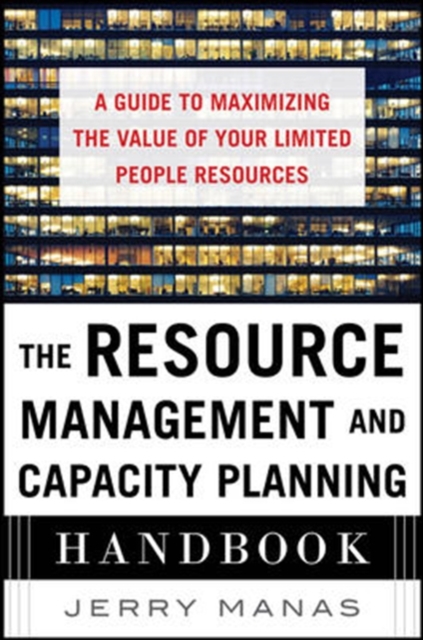 Resource Management and Capacity Planning Handbook: A Guide to Maximizing the Value of Your Limited People Resources - Jerry Manas